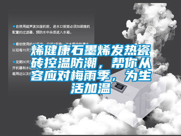 烯健康石墨烯發(fā)熱瓷磚控溫防潮，幫你從容應(yīng)對梅雨季，為生活加溫