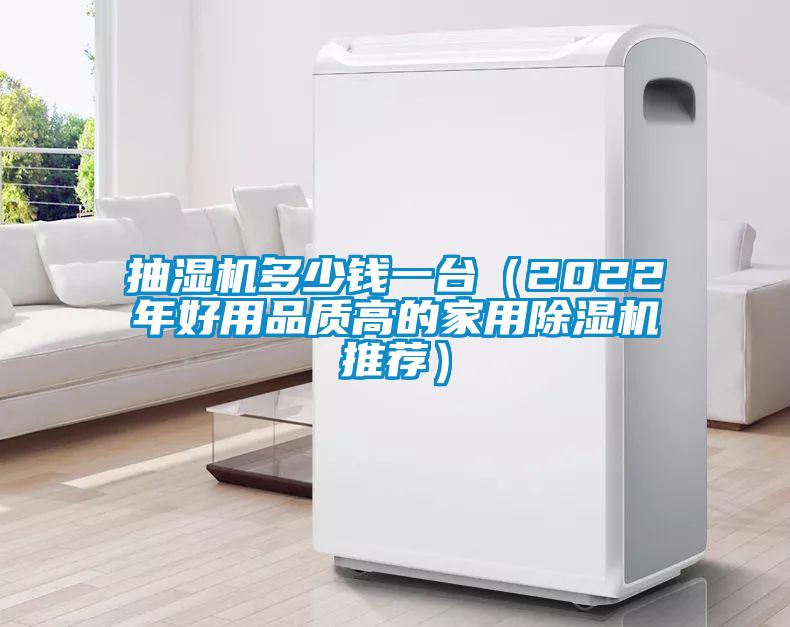 抽濕機(jī)多少錢一臺(tái)（2022年好用品質(zhì)高的家用除濕機(jī)推薦）