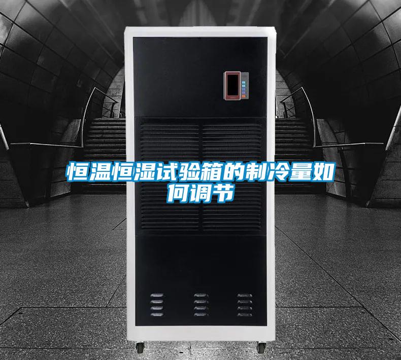 恒溫恒濕試驗箱的制冷量如何調節(jié)