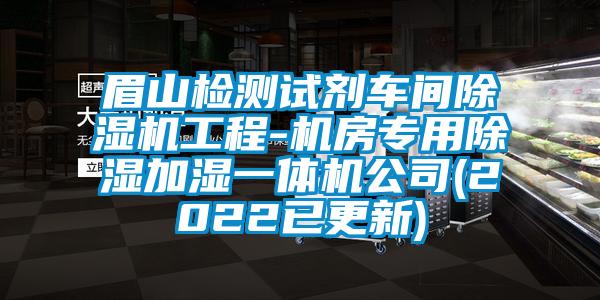 眉山檢測試劑車間除濕機(jī)工程-機(jī)房專用除濕加濕一體機(jī)公司(2022已更新)