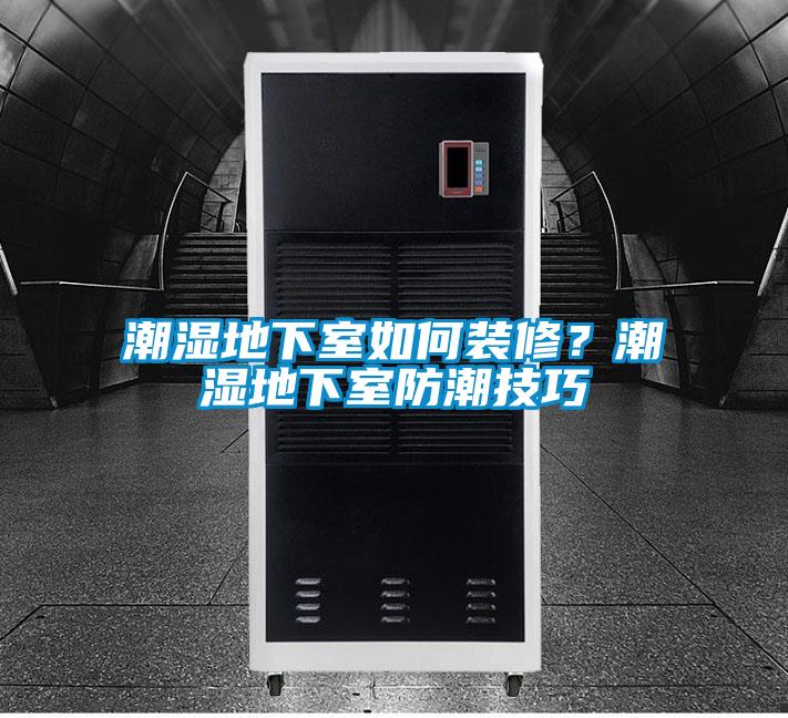 潮濕地下室如何裝修？潮濕地下室防潮技巧