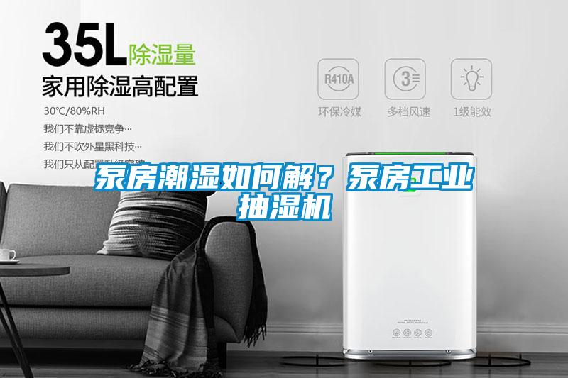 泵房潮濕如何解？泵房工業抽濕機