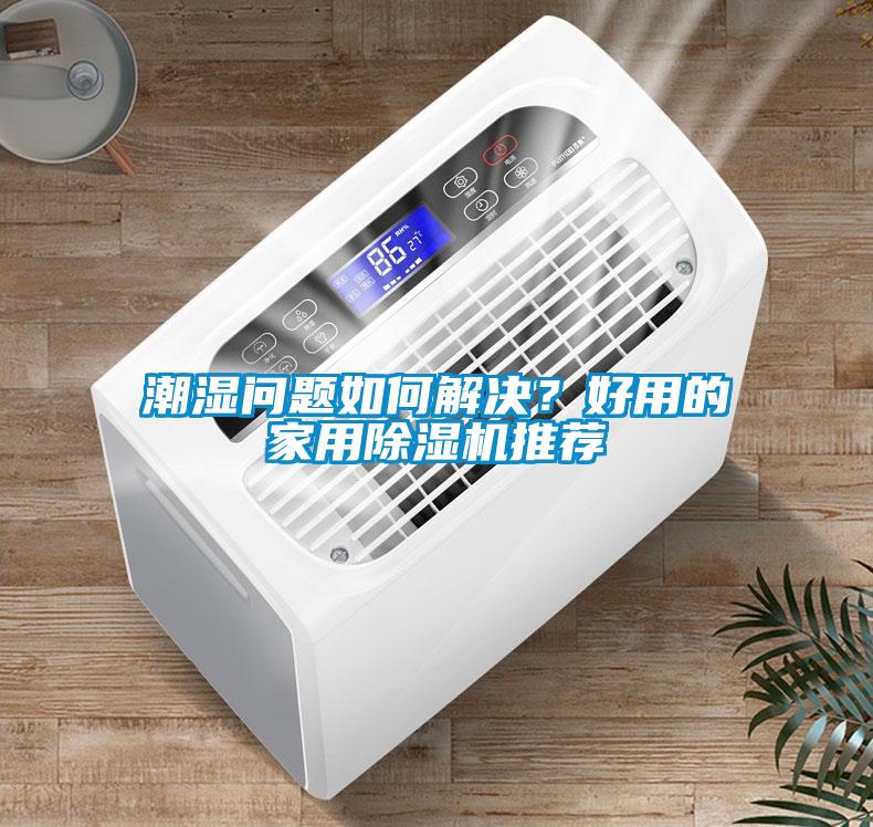 潮濕問(wèn)題如何解決？好用的家用除濕機(jī)推薦