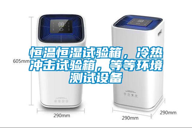 恒溫恒濕試驗箱，冷熱沖擊試驗箱，等等環(huán)境測試設(shè)備