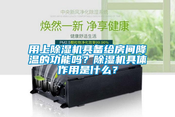 用上除濕機具備給房間降溫的功能嗎？除濕機具體作用是什么？