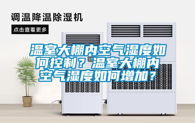 溫室大棚內(nèi)空氣濕度如何控制？溫室大棚內(nèi)空氣濕度如何增加？