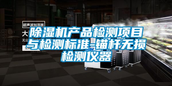 除濕機(jī)產(chǎn)品檢測項目與檢測標(biāo)準(zhǔn)-錨桿無損檢測儀器