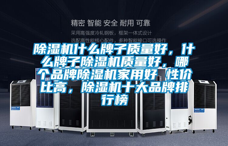 除濕機(jī)什么牌子質(zhì)量好，什么牌子除濕機(jī)質(zhì)量好，哪個品牌除濕機(jī)家用好 性價(jià)比高，除濕機(jī)十大品牌排行榜