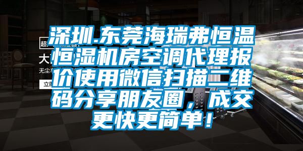 深圳.東莞海瑞弗恒溫恒濕機房空調代理報價使用微信掃描二維碼分享朋友圈，成交更快更簡單！