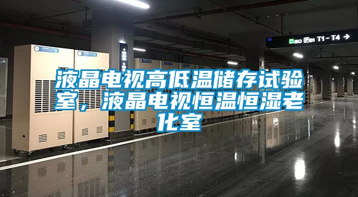 液晶電視高低溫儲存試驗室，液晶電視恒溫恒濕老化室