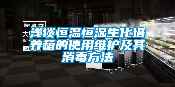 淺談恒溫恒濕生化培養(yǎng)箱的使用維護(hù)及其消毒方法