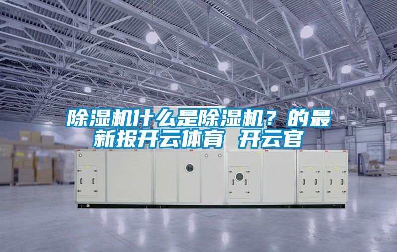 除濕機(jī)什么是除濕機(jī)？的最新報(bào)開云體育 開云官