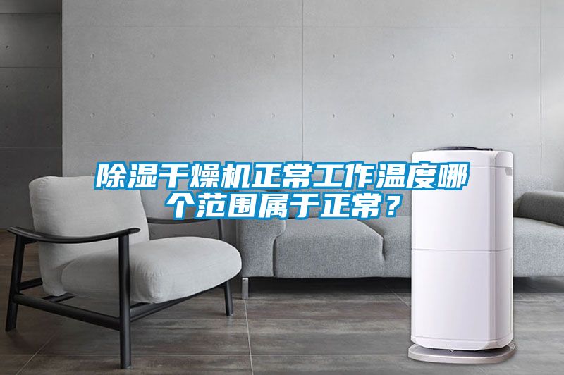 除濕干燥機正常工作溫度哪個范圍屬于正常？