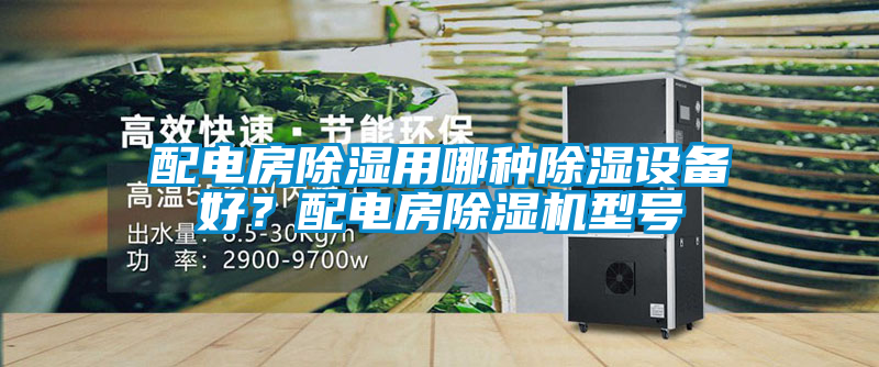 配電房除濕用哪種除濕設備好？配電房除濕機型號