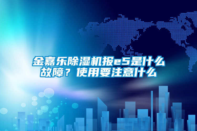 金嘉樂除濕機報e5是什么故障？使用要注意什么