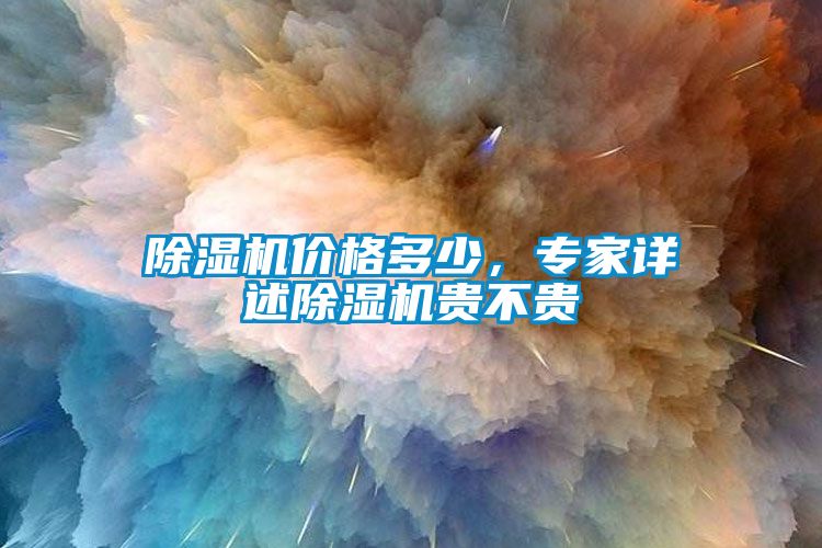 除濕機(jī)價(jià)格多少，專(zhuān)家詳述除濕機(jī)貴不貴