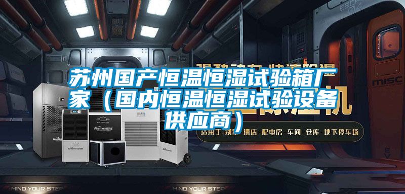 蘇州國產(chǎn)恒溫恒濕試驗箱廠家（國內(nèi)恒溫恒濕試驗設備供應商）