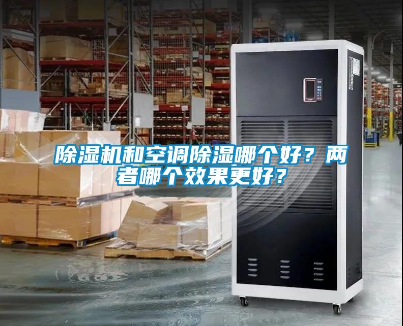 除濕機(jī)和空調(diào)除濕哪個(gè)好？?jī)烧吣膫€(gè)效果更好？
