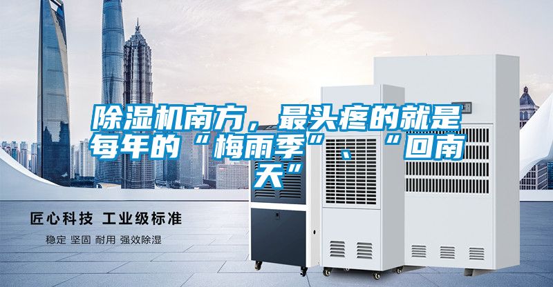 除濕機(jī)南方，最頭疼的就是每年的“梅雨季”、“回南天”