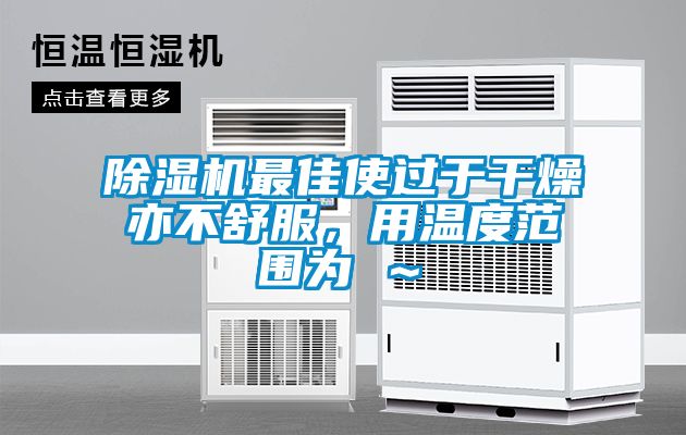 除濕機(jī)最佳使過(guò)于干燥亦不舒服，用溫度范圍為℃～℃