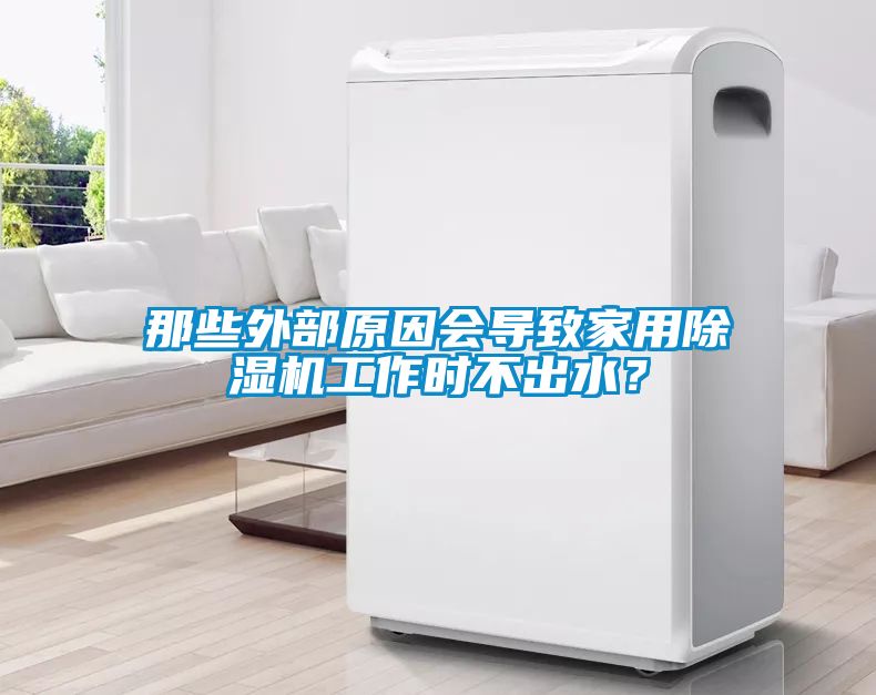 那些外部原因會(huì)導(dǎo)致家用除濕機(jī)工作時(shí)不出水？
