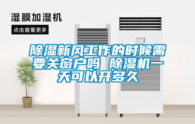 除濕新風(fēng)工作的時(shí)候需要關(guān)窗戶嗎 除濕機(jī)一天可以開(kāi)多久