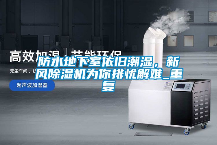 防水地下室依舊潮濕，新風除濕機為你排憂解難_重復