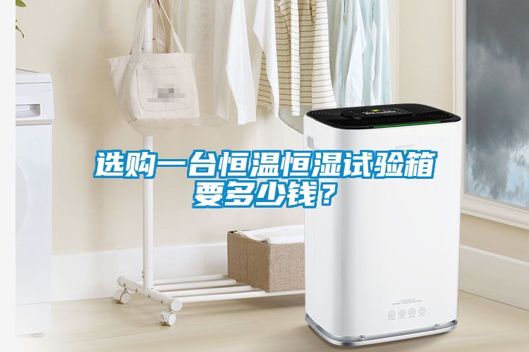 選購一臺恒溫恒濕試驗箱要多少錢？