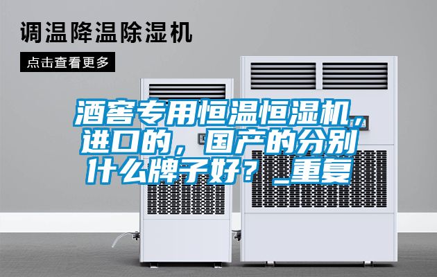 酒窖專用恒溫恒濕機，進口的，國產的分別什么牌子好？_重復
