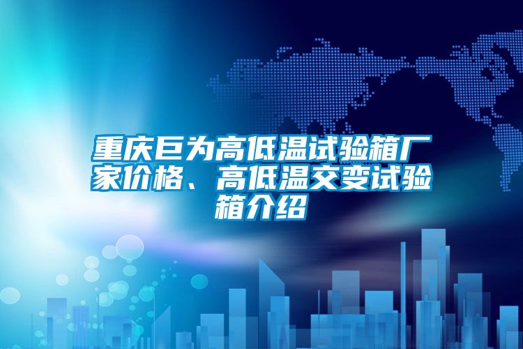 重慶巨為高低溫試驗箱廠家價格、高低溫交變試驗箱介紹