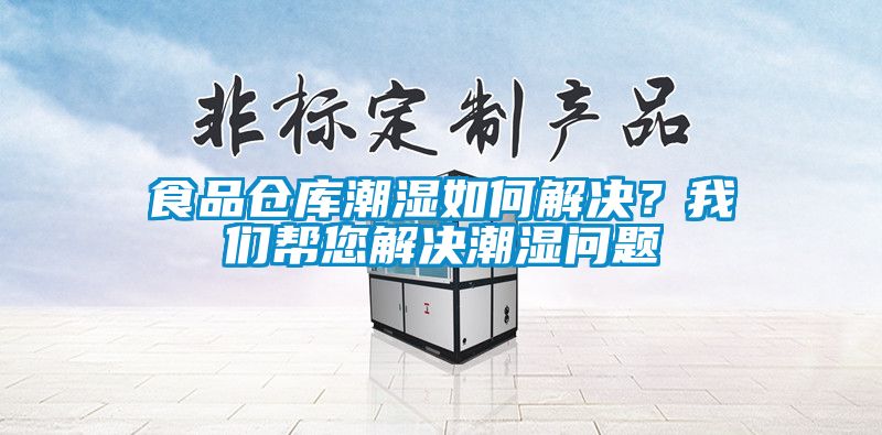 食品倉(cāng)庫(kù)潮濕如何解決？我們幫您解決潮濕問題