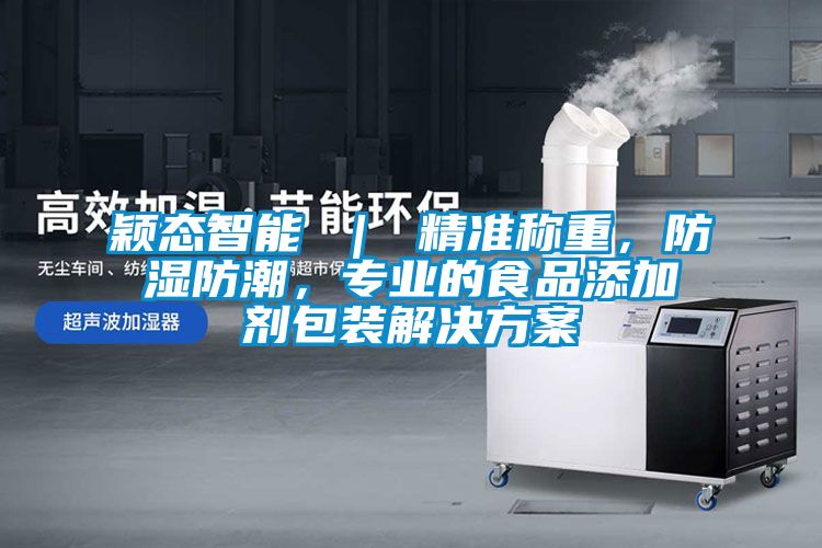穎態智能 ｜ 精準稱重，防濕防潮，專業的食品添加劑包裝解決方案