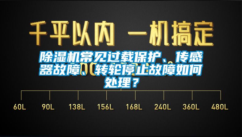 除濕機(jī)常見過載保護(hù)、傳感器故障、轉(zhuǎn)輪停止故障如何處理？