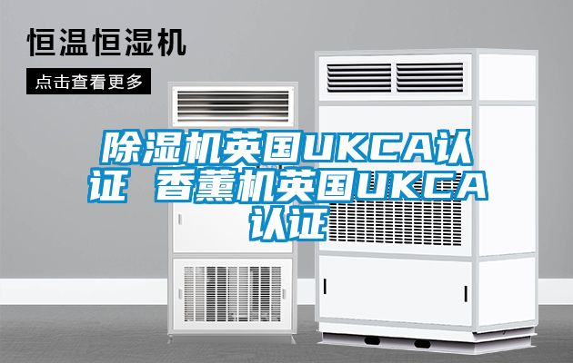 除濕機(jī)英國(guó)UKCA認(rèn)證 香薰機(jī)英國(guó)UKCA認(rèn)證