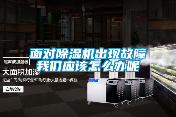 面對除濕機(jī)出現(xiàn)故障我們應(yīng)該怎么辦呢