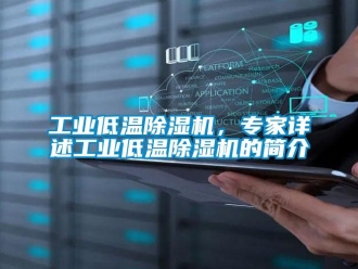常見問題工業低溫除濕機，專家詳述工業低溫除濕機的簡介