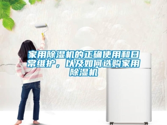 常見問題家用除濕機(jī)的正確使用和日常維護(hù)，以及如何選購家用除濕機(jī)