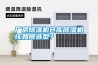 廠房除濕機倉庫除濕機該如何選型？