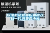 家用除濕機團體標準出臺 將推動行業實現健康 規范 有序發展