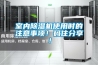 室內(nèi)除濕機使用時的注意事項！碼住分享！