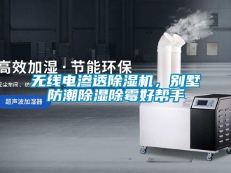 行業新聞無線電滲透除濕機，別墅防潮除濕除霉好幫手