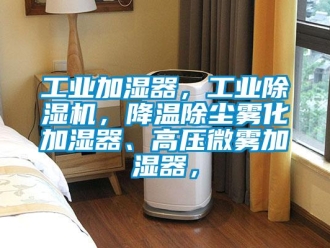 常見問題工業加濕器，工業除濕機，降溫除塵霧化加濕器、高壓微霧加濕器，