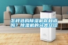 怎樣選購(gòu)除濕機(jī)你知道嗎？除濕機(jī)的分類(lèi)介紹