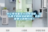 辦公室準備買幾臺除濕機，什么牌子的除濕機最好，選購需要注意那幾點？