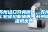 蘇州進(jìn)口刀具銷(xiāo)售，蘇州工業(yè)暖風(fēng)機(jī)銷(xiāo)售，蘇州除濕機(jī)出售